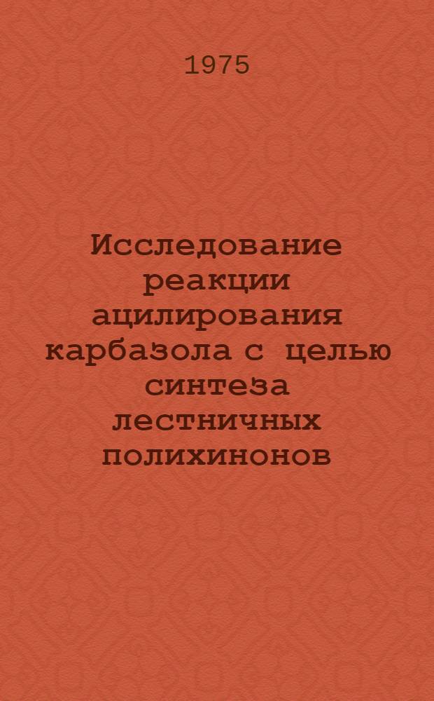 Исследование реакции ацилирования карбазола с целью синтеза лестничных полихинонов : Автореф. дис. на соиск. учен. степени канд. хим. наук : (02.00.06)