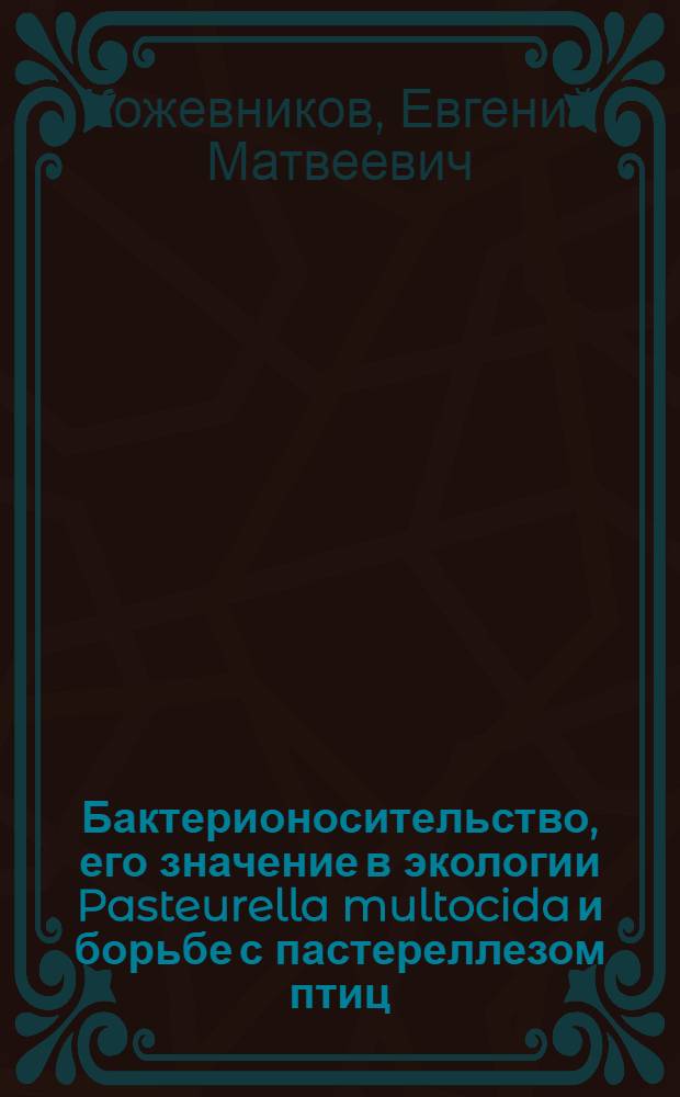 Бактерионосительство, его значение в экологии Pasteurella multocida и борьбе с пастереллезом птиц : Автореф. дис. на соиск. учен. степени д-ра вет. наук : (16.00.03)
