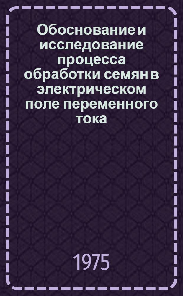Обоснование и исследование процесса обработки семян в электрическом поле переменного тока : Автореф. дис. на соиск. учен. степени канд. техн. наук : (05.20.02)