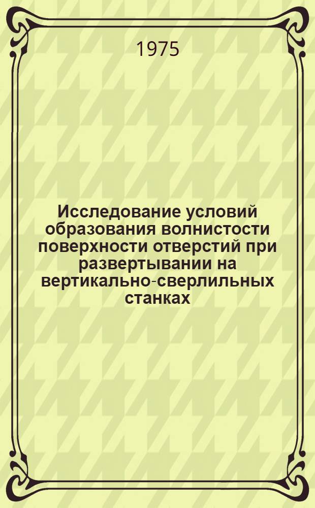 Исследование условий образования волнистости поверхности отверстий при развертывании на вертикально-сверлильных станках : Автореф. дис. на соиск. учен. степени канд. техн. наук : (05.03.01)