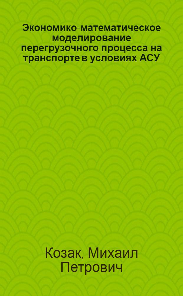Экономико-математическое моделирование перегрузочного процесса на транспорте в условиях АСУ : Автореф. дис. на соиск. учен. степени канд. экон. наук : (08.00.13)
