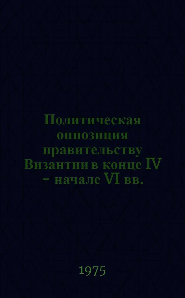 Политическая оппозиция правительству Византии в конце IV - начале VI вв. : Автореф. дис. на соиск. учен. степени канд. ист. наук : (07.00.03)