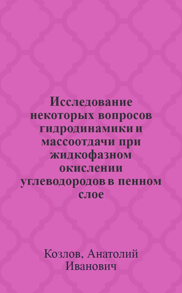Исследование некоторых вопросов гидродинамики и массоотдачи при жидкофазном окислении углеводородов в пенном слое : Автореф. дис. на соиск. учен. степени канд. техн. наук : (05.17.08)
