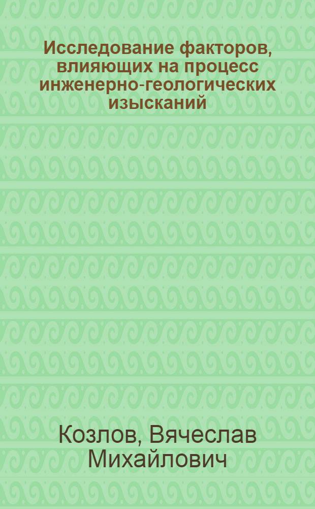 Исследование факторов, влияющих на процесс инженерно-геологических изысканий : Автореф. дис. на соиск. учен. степени канд. геол.-минерал. наук : (04.00.07)