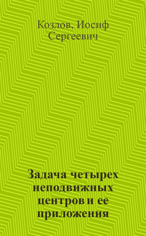 Задача четырех неподвижных центров и ее приложения : Автореф. дис. на соиск. учен. степени д-ра физ.-мат. наук : (01.02.01)