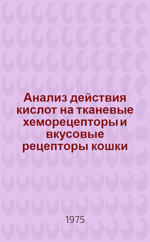 Анализ действия кислот на тканевые хеморецепторы и вкусовые рецепторы кошки : Автореф. дис. на соиск. учен. степени канд. биол. наук : (03.00.13)
