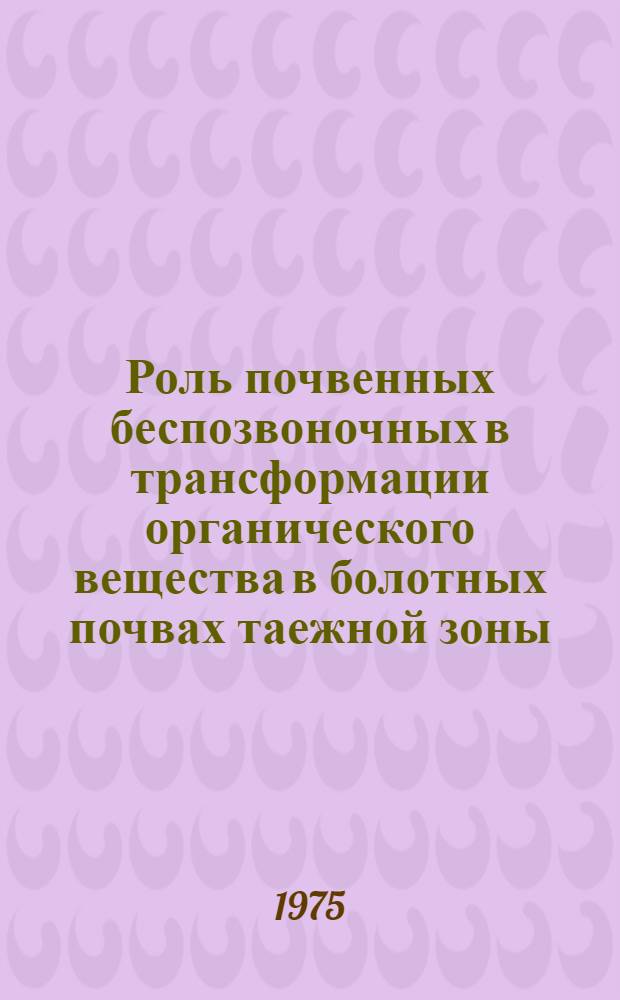 Роль почвенных беспозвоночных в трансформации органического вещества в болотных почвах таежной зоны : Автореф. дис. на соиск. учен. степени д-ра биол. наук : (03.00.08)