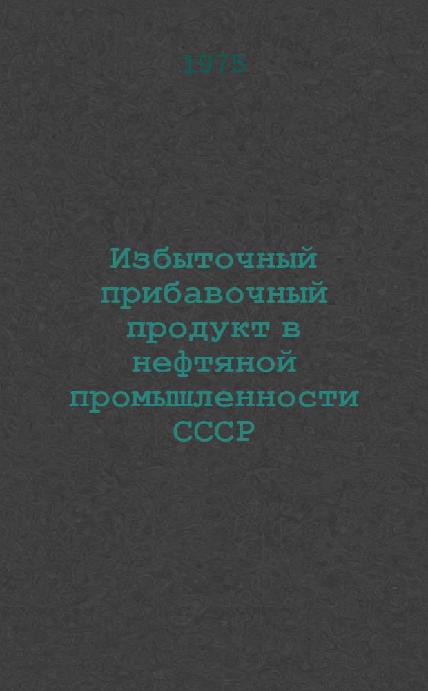 Избыточный прибавочный продукт в нефтяной промышленности СССР : (Вопросы теории и методологии) : Автореф. дис. на соиск. учен. степени д-ра экон. наук : (08.00.01)