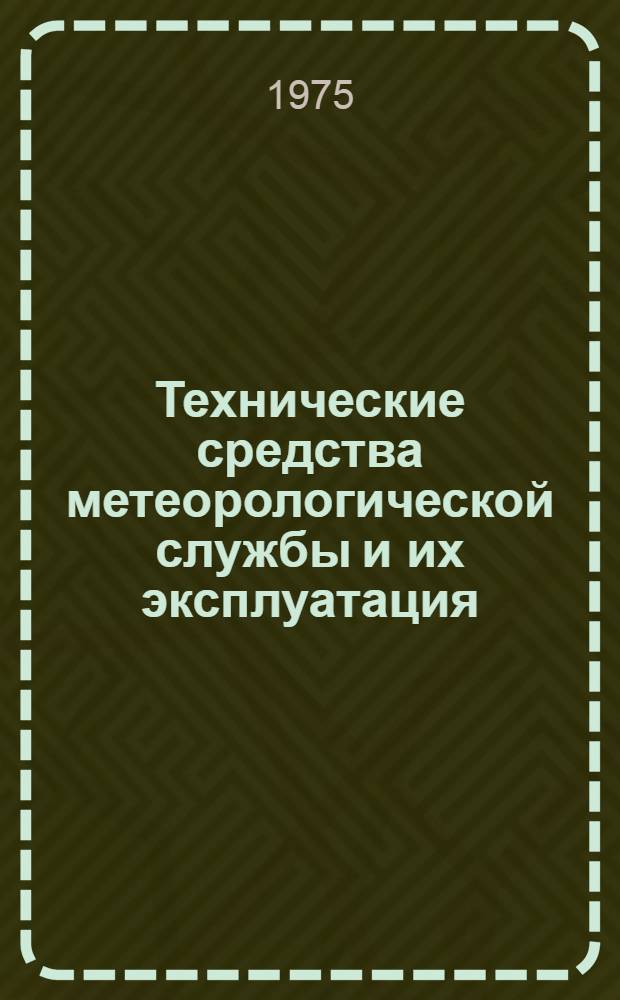 Технические средства метеорологической службы и их эксплуатация : [Учебник для слушателей и курсантов ввузов] Ч. 1-. Ч. 1