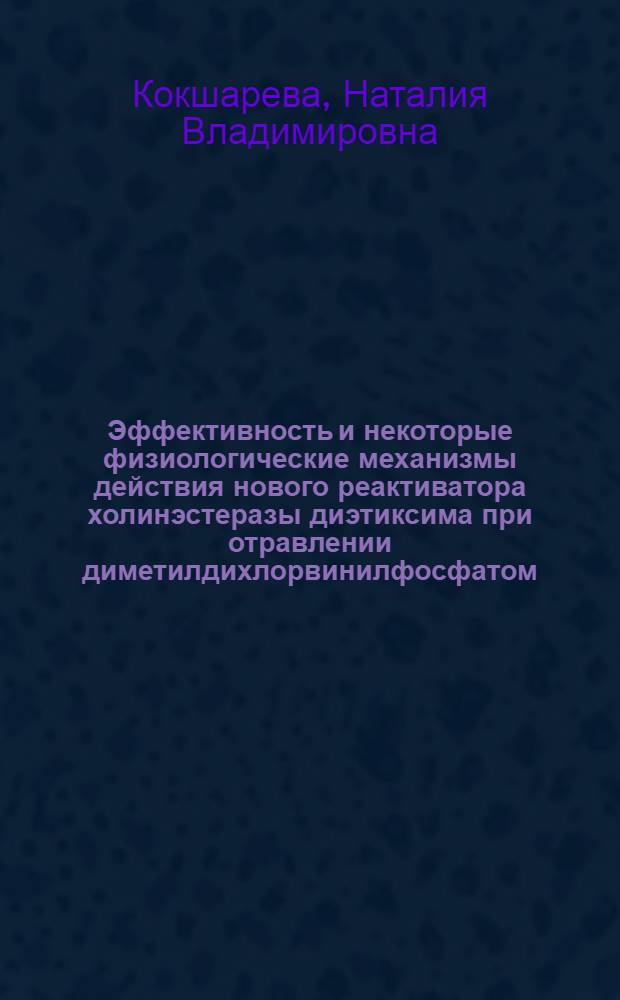 Эффективность и некоторые физиологические механизмы действия нового реактиватора холинэстеразы диэтиксима при отравлении диметилдихлорвинилфосфатом : Автореф. дис. на соиск. учен. степени к. б. н