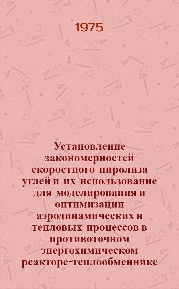 Установление закономерностей скоростного пиролиза углей и их использование для моделирования и оптимизации аэродинамических и тепловых процессов в противоточном энергохимическом реакторе-теплообменнике : Автореф. дис. на соиск. учен. степени канд. техн. наук : (05.14.04)