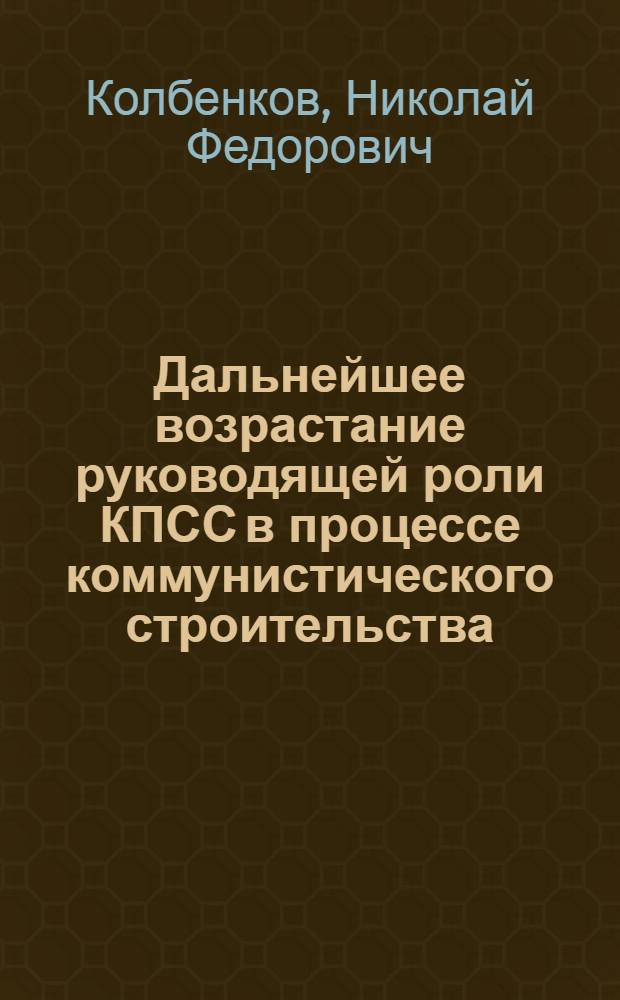 Дальнейшее возрастание руководящей роли КПСС в процессе коммунистического строительства : Материал в помощь лектору