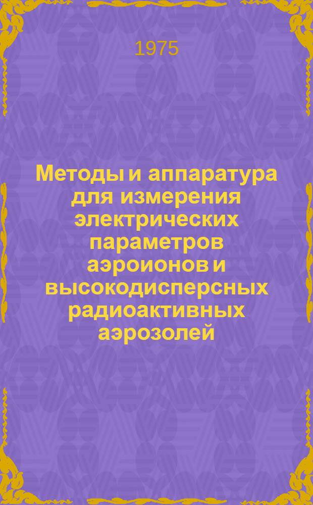 Методы и аппаратура для измерения электрических параметров аэроионов и высокодисперсных радиоактивных аэрозолей : Автореф. дис. на соиск. учен. степени канд. техн. наук : (05.11.10)