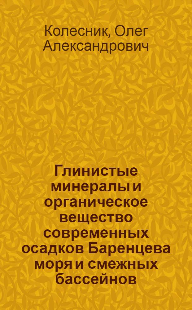 Глинистые минералы и органическое вещество современных осадков Баренцева моря и смежных бассейнов : Автореф. дис. на соиск. учен. степени к. г.-м. н
