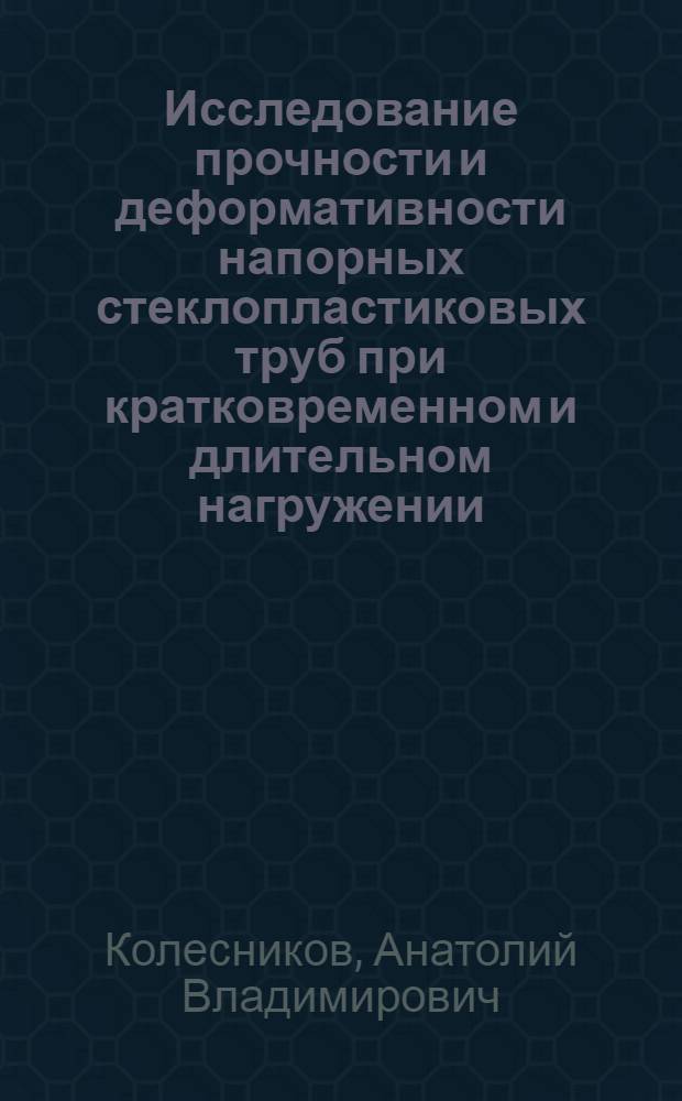 Исследование прочности и деформативности напорных стеклопластиковых труб при кратковременном и длительном нагружении : Автореф. дис. на соиск. учен. степени канд. техн. наук : (01.02.03)