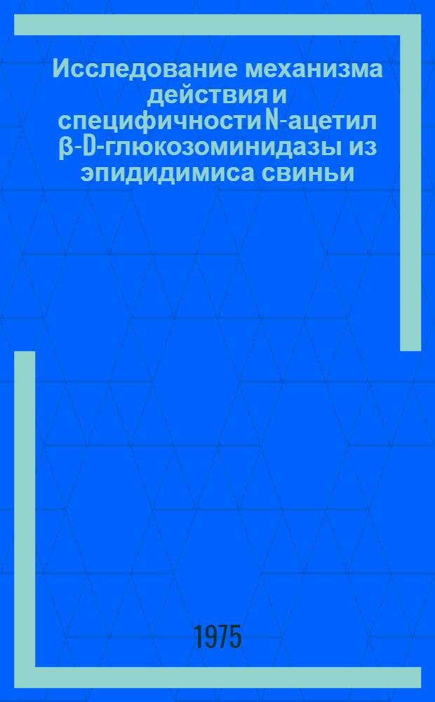 Исследование механизма действия и специфичности N-ацетил β-D-глюкозоминидазы из эпидидимиса свиньи : Автореф. дис. на соиск. учен. степени канд. хим. наук : (02.00.10)
