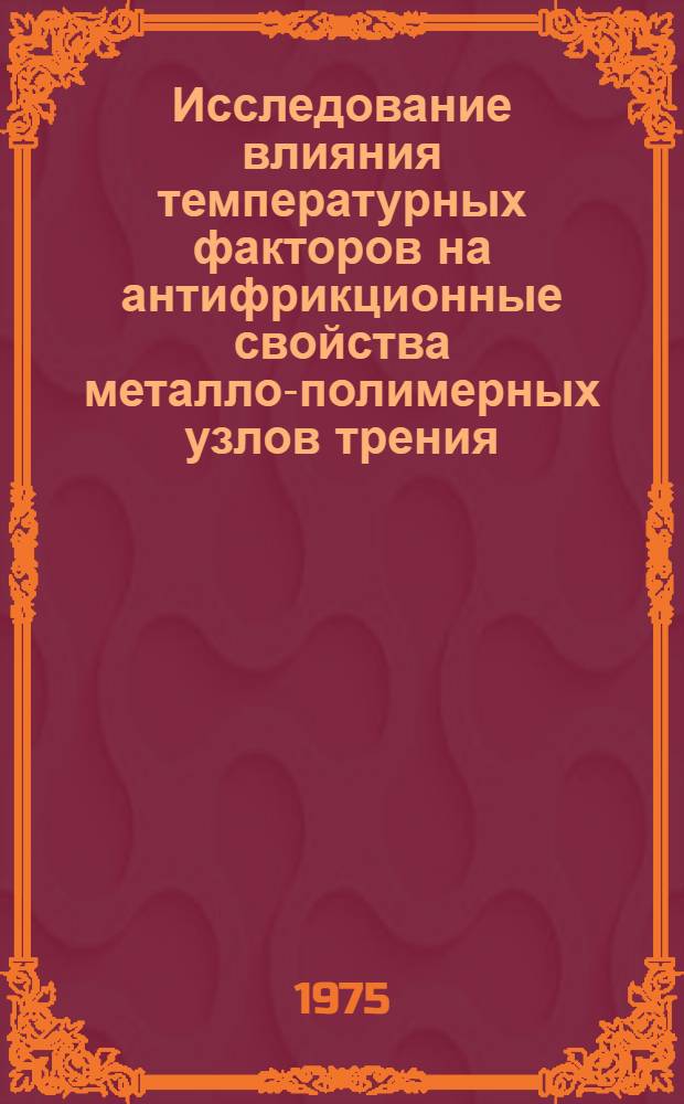 Исследование влияния температурных факторов на антифрикционные свойства металло-полимерных узлов трения : (На примере работы шарнирных узлов тормозной рычажной передачи ж.-д. вагонов) : Автореф. дис. на соиск. учен. степени канд. техн. наук : (05.02.04)