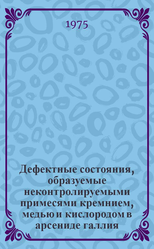 Дефектные состояния, образуемые неконтролируемыми примесями кремнием, медью и кислородом в арсениде галлия : Автореф. дис. на соиск. учен. степени канд. физ.-мат. наук : (01.04.10)