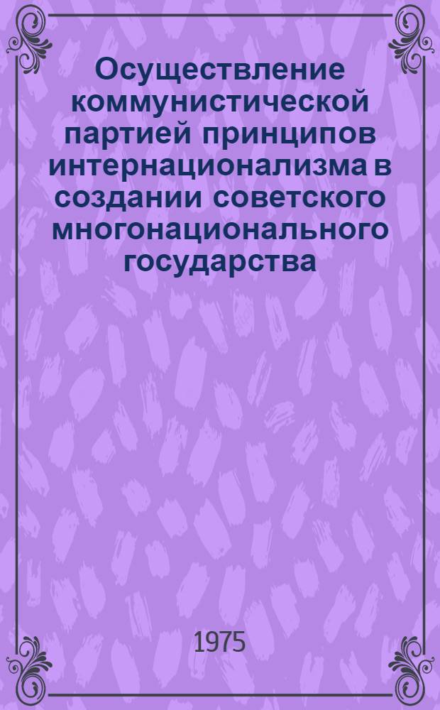 Осуществление коммунистической партией принципов интернационализма в создании советского многонационального государства : Автореф. дис. на соиск. учен. степени канд. ист. наук : (07.00.01)