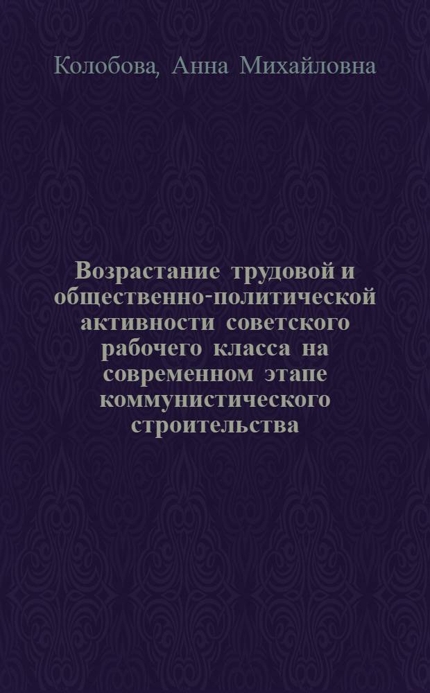 Возрастание трудовой и общественно-политической активности советского рабочего класса на современном этапе коммунистического строительства : Автореф. дис. на соиск. учен. степени канд. филос. наук : (09.00.02)