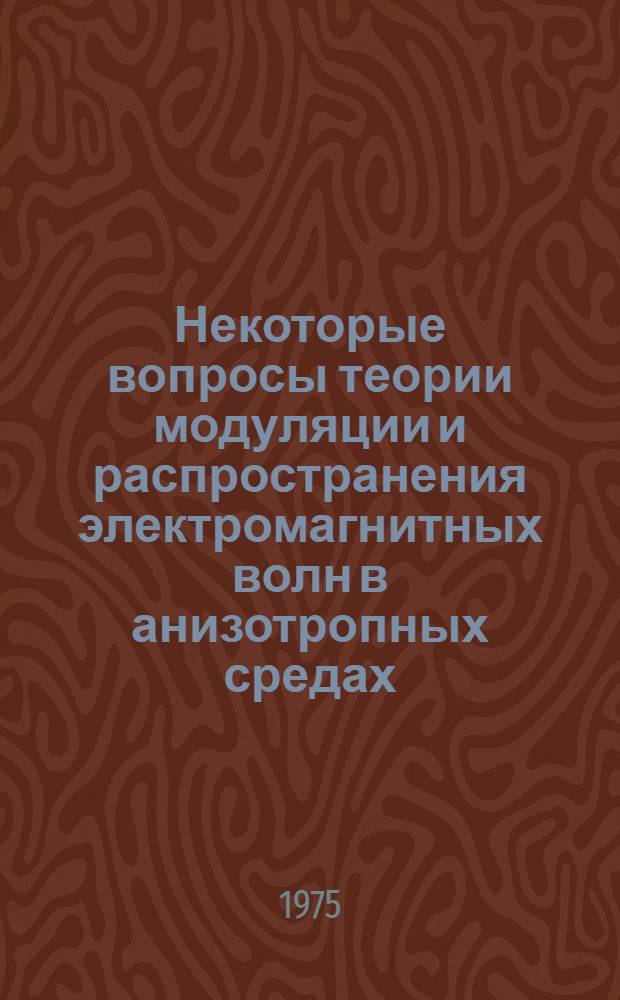 Некоторые вопросы теории модуляции и распространения электромагнитных волн в анизотропных средах : Автореф. дис. на соиск. учен. степени канд. физ.-мат. наук : (01.04.02)