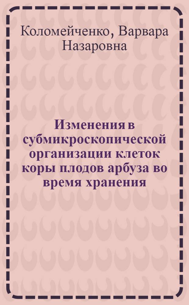 Изменения в субмикроскопической организации клеток коры плодов арбуза во время хранения : Автореф. дис. на соиск. учен. степени к. б. н
