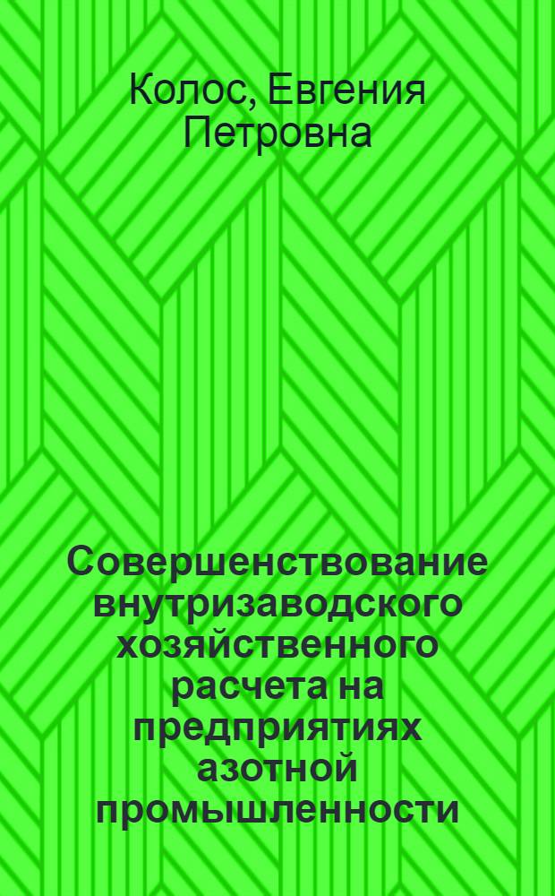 Совершенствование внутризаводского хозяйственного расчета на предприятиях азотной промышленности : Автореф. дис. на соиск. учен. степени канд. экон. наук : (08.00.05)