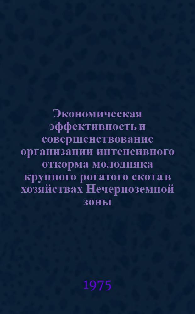 Экономическая эффективность и совершенствование организации интенсивного откорма молодняка крупного рогатого скота в хозяйствах Нечерноземной зоны : (На примере совхозов Моск. обл.) : Автореф. дис. на соиск. учен. степени канд. экон. наук : (08.00.05)