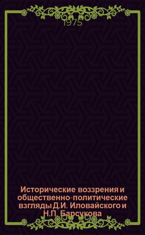 Исторические воззрения и общественно-политические взгляды Д.И. Иловайского и Н.П. Барсукова : (Из истории офиц. "охранительной историографии второй половины XIX - начала XX вв.) : Автореф. дис. на соиск. учен. степени канд. ист. наук : (07.00.09)