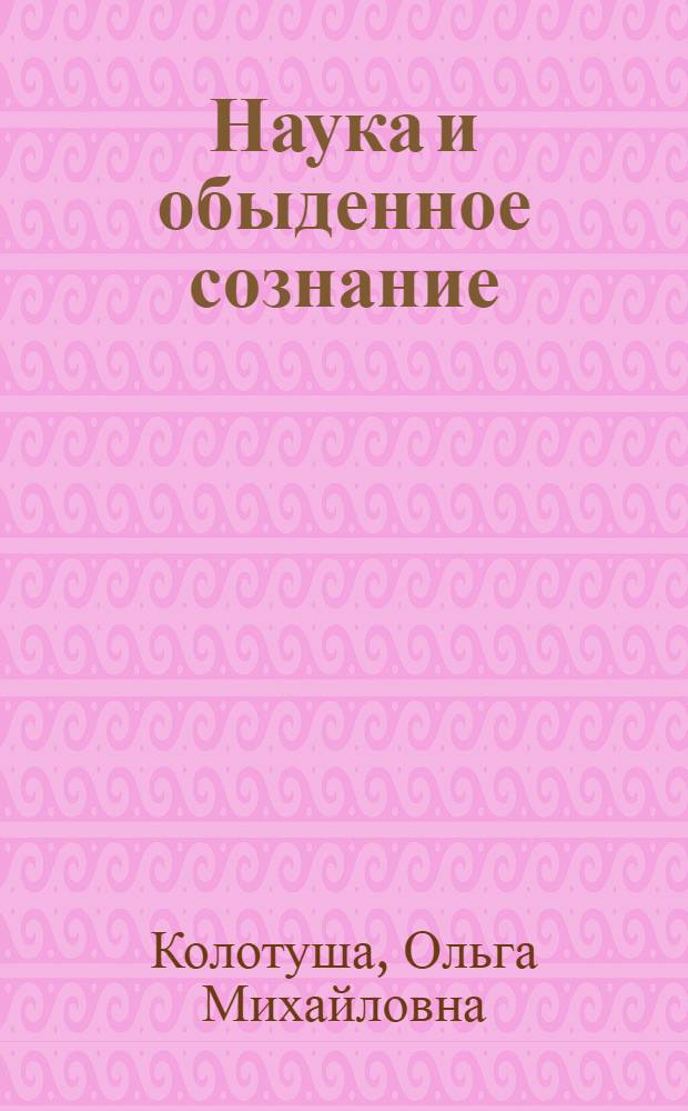 Наука и обыденное сознание : (Определение роли и функции символа) : Автореф. дис. на соиск. учен. степени канд. филос. наук : (09.00.01)