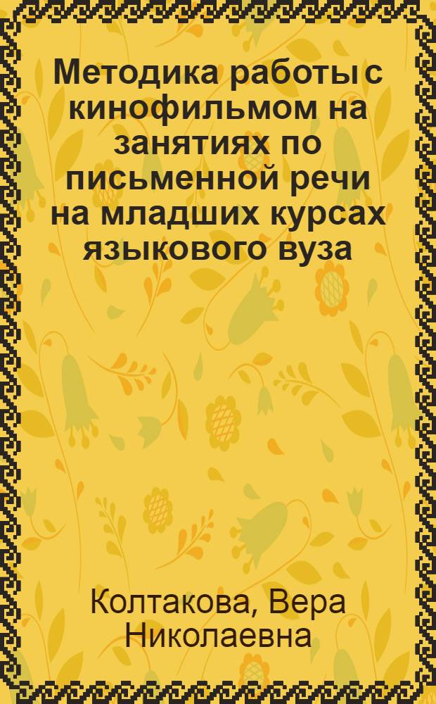 Методика работы с кинофильмом на занятиях по письменной речи на младших курсах языкового вуза : Автореф. дис. на соиск. учен. степени канд. пед. наук : (13.00.02)