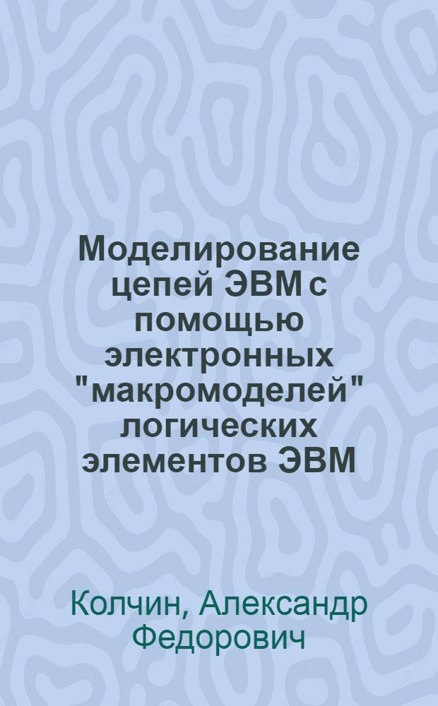 Моделирование цепей ЭВМ с помощью электронных "макромоделей" логических элементов ЭВМ : Автореф. дис. на соиск. учен. степени канд. техн. наук : (05.13.13)