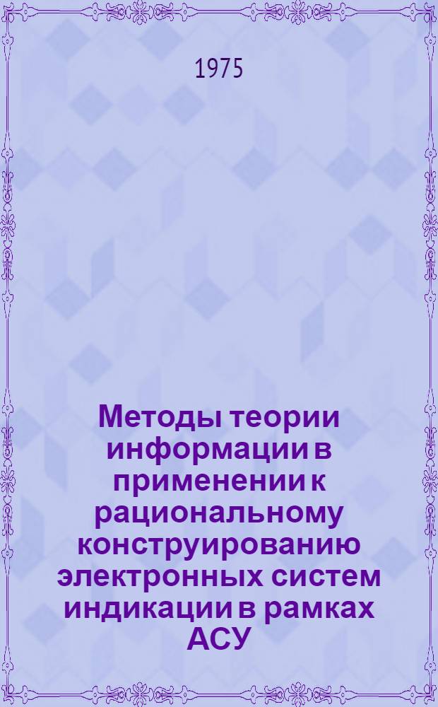 Методы теории информации в применении к рациональному конструированию электронных систем индикации в рамках АСУ : Автореф. дис. на соиск. учен. степени канд. техн. наук : (05.12.13)