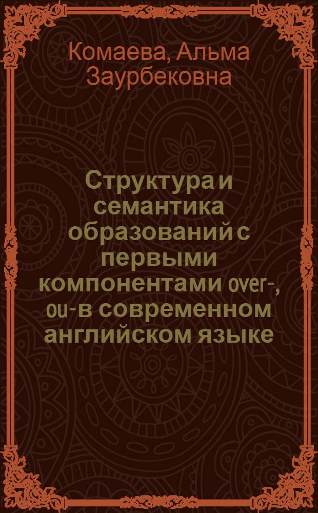 Структура и семантика образований с первыми компонентами over-, out- в современном английском языке : Автореф. дис. на соиск. учен. степени канд. филол. наук : (10.02.04)