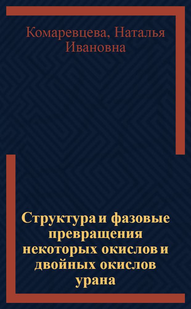 Структура и фазовые превращения некоторых окислов и двойных окислов урана : Автореф. дис. на соиск. учен. степени канд. хим. наук : (02.00.01)