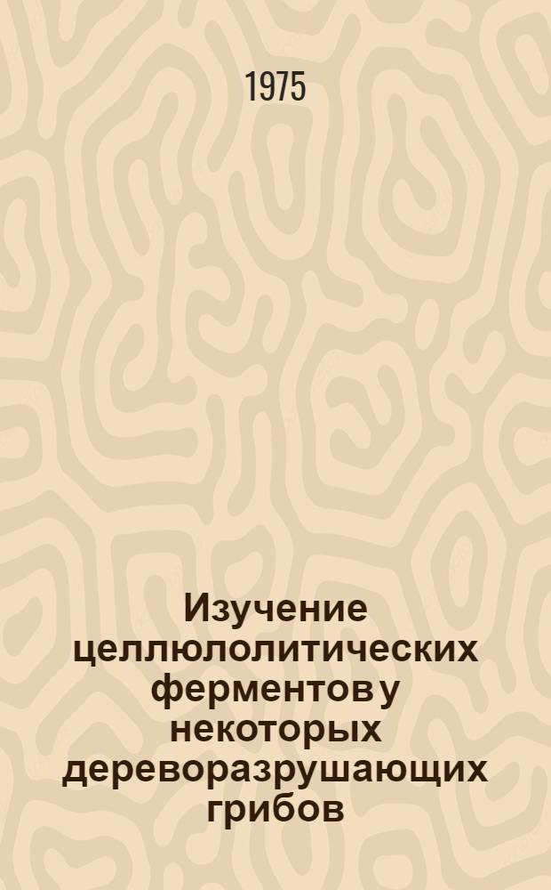 Изучение целлюлолитических ферментов у некоторых дереворазрушающих грибов : Автореф. дис. на соиск. учен. степени канд. биол. наук : (03.00.04)