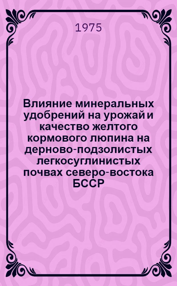 Влияние минеральных удобрений на урожай и качество желтого кормового люпина на дерново-подзолистых легкосуглинистых почвах северо-востока БССР : Автореф. дис. на соиск. учен. степени канд. с.-х. наук : (06.01.04)