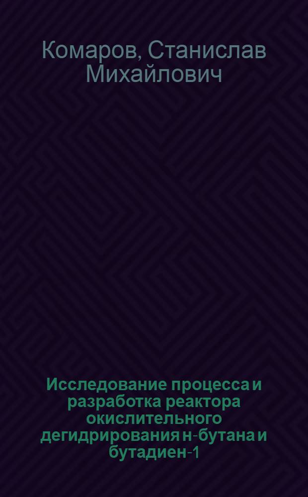 Исследование процесса и разработка реактора окислительного дегидрирования н-бутана и бутадиен-1,3 на окисном магниймолибденовом катализаторе : Автореф. дис. на соиск. учен. степени к. т. н
