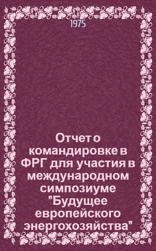 Отчет о командировке в ФРГ [для участия в международном симпозиуме "Будущее европейского энергохозяйства". Гамбург, 21-22 мая 1974 г.]