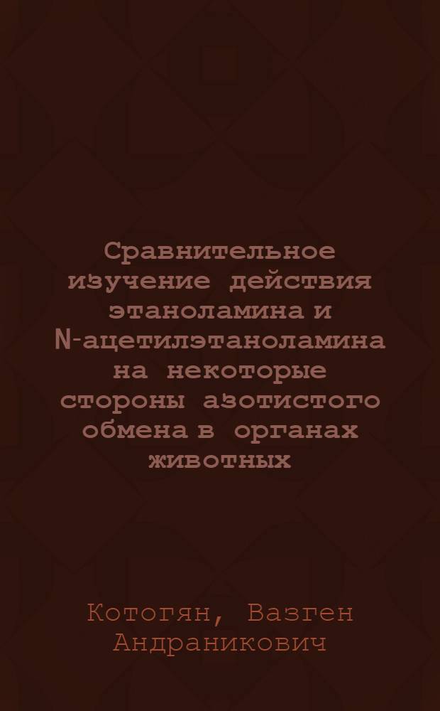 Сравнительное изучение действия этаноламина и N-ацетилэтаноламина на некоторые стороны азотистого обмена в органах животных : Автореф. дис. на соиск. учен. степени канд. биол. наук : (03.00.04)