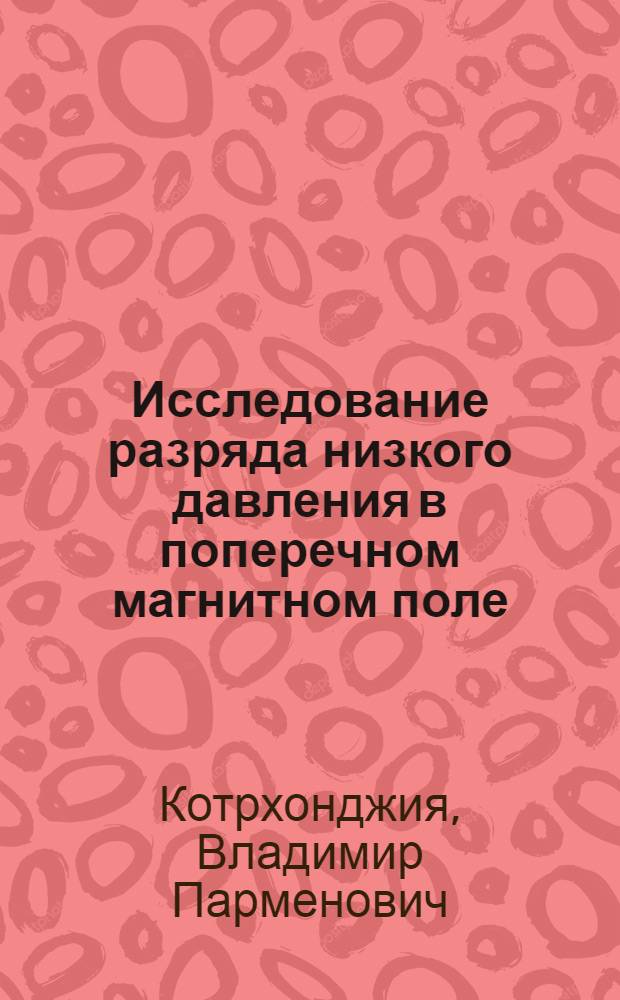 Исследование разряда низкого давления в поперечном магнитном поле : Автореф. дис. на соиск. учен. степени канд. физ.-мат. наук : (01.04.08)