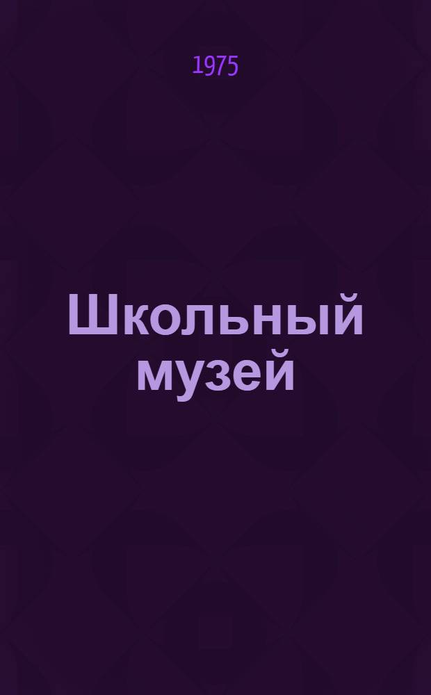 Школьный музей : Метод. основы его создания