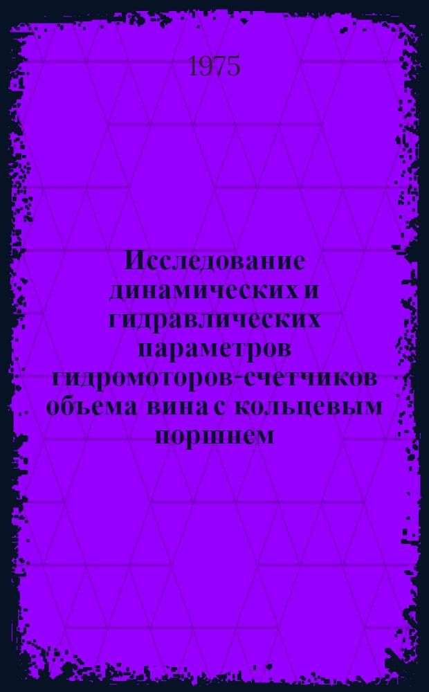 Исследование динамических и гидравлических параметров гидромоторов-счетчиков объема вина с кольцевым поршнем : Автореф. дис. на соиск. учен. степени канд. техн. наук : (05.02.14)