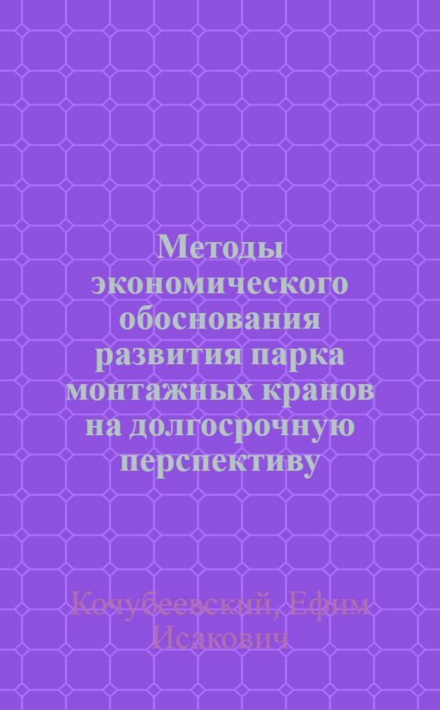 Методы экономического обоснования развития парка монтажных кранов на долгосрочную перспективу : Автореф. дис. на соиск. учен. степени канд. экон. наук : (08.00.05)