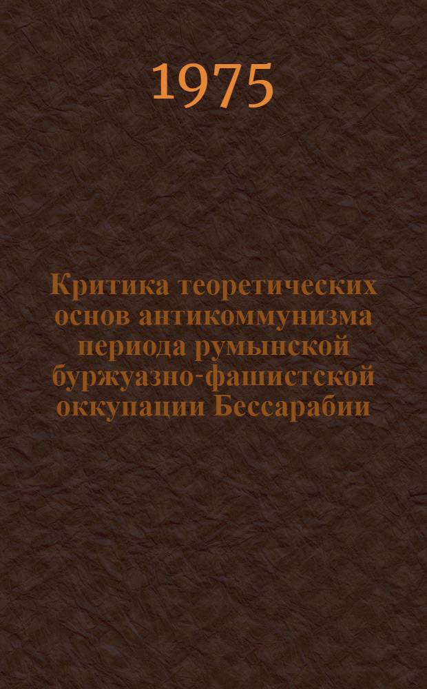 Критика теоретических основ антикоммунизма периода румынской буржуазно-фашистской оккупации Бессарабии : Автореф. дис. на соиск. учен. степени канд. филос. наук : (09.00.02)