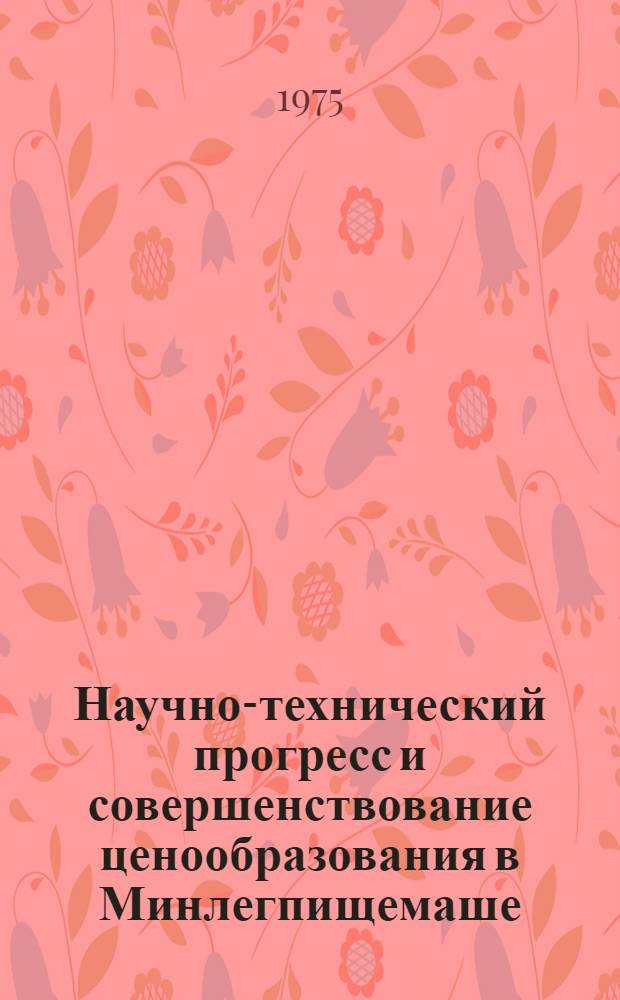Научно-технический прогресс и совершенствование ценообразования в Минлегпищемаше : (Обзор)