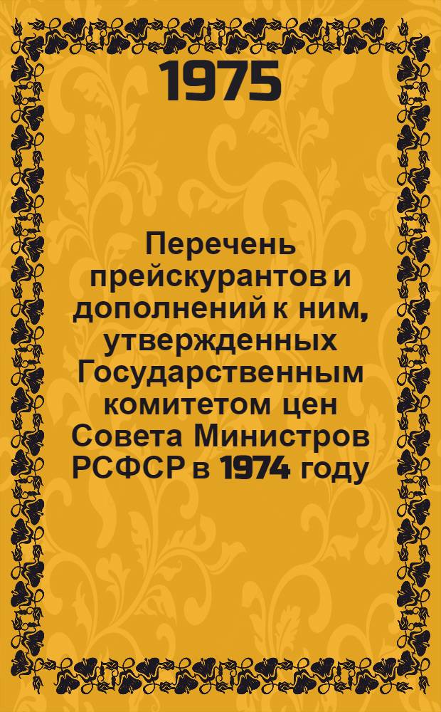 Перечень прейскурантов и дополнений к ним, утвержденных Государственным комитетом цен Совета Министров РСФСР в 1974 году