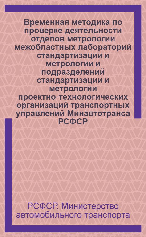 Временная методика по проверке деятельности отделов метрологии межобластных лабораторий стандартизации и метрологии и подразделений стандартизации и метрологии проектно-технологических организаций транспортных управлений Минавтотранса РСФСР : (СМ-05-75)