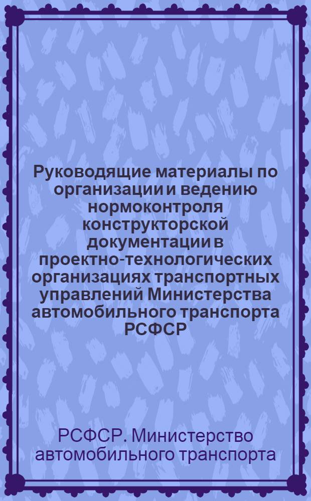 Руководящие материалы по организации и ведению нормоконтроля конструкторской документации в проектно-технологических организациях транспортных управлений Министерства автомобильного транспорта РСФСР : (СМ-02-75)
