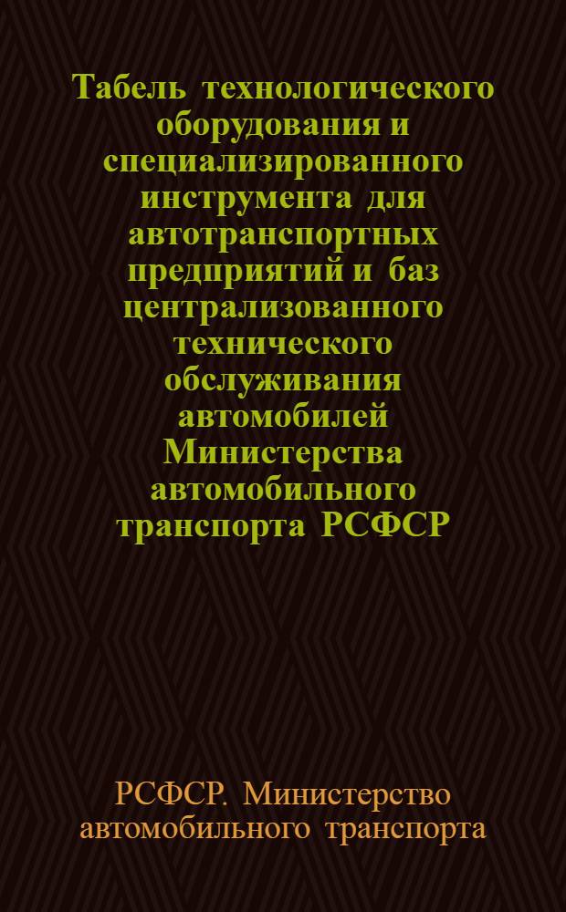 Табель технологического оборудования и специализированного инструмента для автотранспортных предприятий и баз централизованного технического обслуживания автомобилей Министерства автомобильного транспорта РСФСР : Утв. 25/III 1975 г